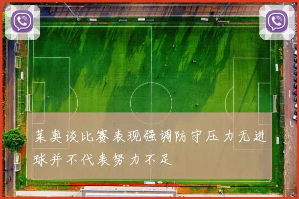莱奥谈比赛表现强调防守压力无进球并不代表努力不足