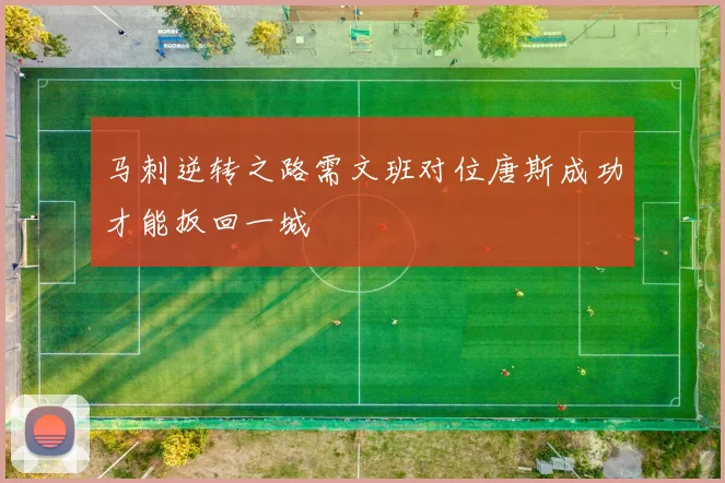 马刺逆转之路需文班对位唐斯成功才能扳回一城