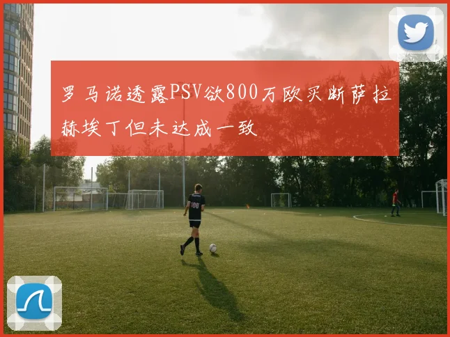 罗马诺透露PSV欲800万欧买断萨拉赫埃丁但未达成一致