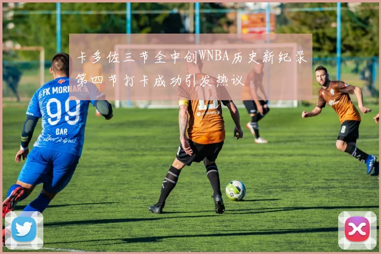 卡多佐三节全中创WNBA历史新纪录第四节打卡成功引发热议
