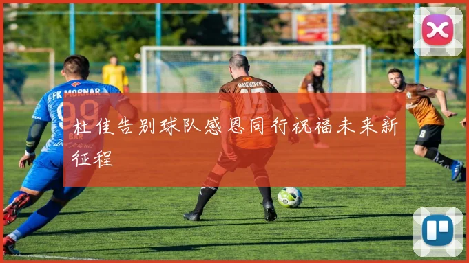 杜佳告别球队感恩同行祝福未来新征程